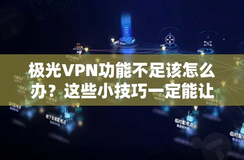 极光VPN功能不足该怎么办?这些小技巧一定能让你的VPN更强大 极光VPN功能不足该怎么办?这些小技巧一定能让你的VPN更强大