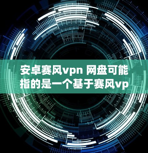 安卓赛风vpn 网盘可能指的是一个基于赛风vpn协议的安卓设备上的文件存储和分享软件。以下是其可能的功能和使用方法的解释 安卓赛风vpn 网盘可能指的是一个基于赛风vpn协议的安卓设备上的文件存储和分享软件。以下是其可能的功能和使用方法的解释