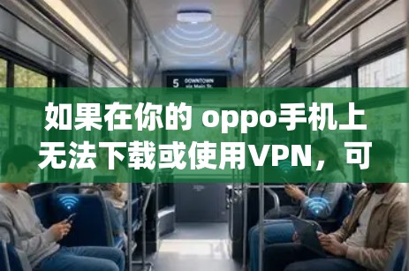 如果在你的 oppo手机上无法下载或使用VPN,可以按照以下步骤进行检查和操作 如果在你的 oppo手机上无法下载或使用VPN,可以按照以下步骤进行检查和操作