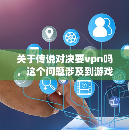 关于传说对决要vpn吗,这个问题涉及到游戏机制和策略。游戏中的VPN机制通常是指在游戏中的某种策略或功能,而不是现实中的VPN服务。以下是一些可能的解释 关于传说对决要vpn吗,这个问题涉及到游戏机制和策略。游戏中的VPN机制通常是指在游戏中的某种策略或功能,而不是现实中的VPN服务。以下是一些可能的解释
