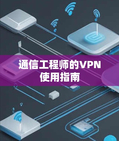通信工程师的VPN使用指南 通信工程师的VPN使用指南