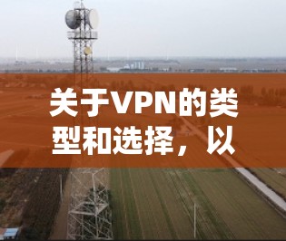 关于VPN的类型和选择,以下是一些常见知识和建议 关于VPN的类型和选择,以下是一些常见知识和建议