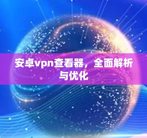 安卓vpn查看器,全面解析与优化 安卓vpn查看器,全面解析与优化