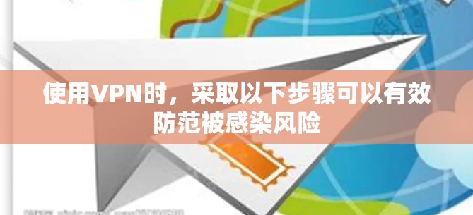 使用VPN时,采取以下步骤可以有效防范被感染风险 使用VPN时,采取以下步骤可以有效防范被感染风险