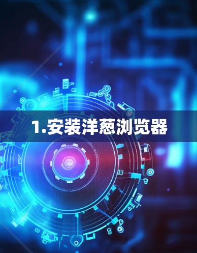 1.安装洋葱浏览器 1.安装洋葱浏览器