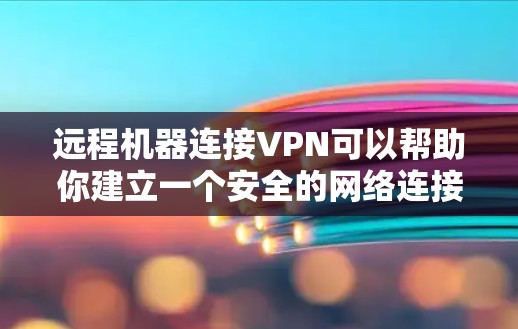 远程机器连接VPN可以帮助你建立一个安全的网络连接，确保远程机器不受本地计算机的访问。以下是逐步指南，帮助您实现远程机器与本地计算机的VPN连接