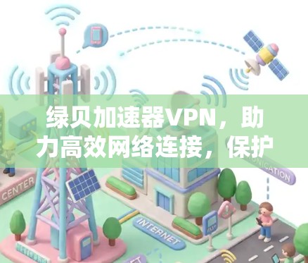 绿贝加速器VPN，助力高效网络连接，保护云安全