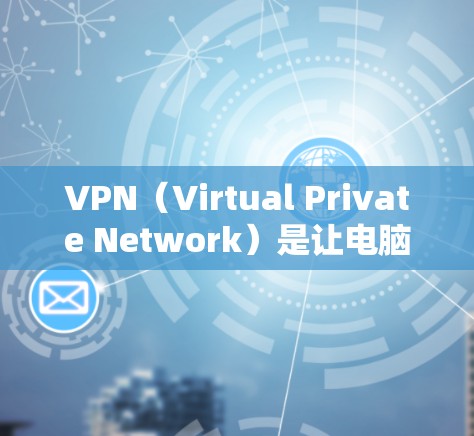VPN（Virtual Private Network）是让电脑连接到外部互联网，以访问更多网站和内容，而无需担心被VPN服务器控制。以下是使用VPN的步骤和过程，帮助你更好地理解和使用VPN