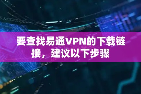 要查找易通VPN的下载链接,建议以下步骤 要查找易通VPN的下载链接,建议以下步骤