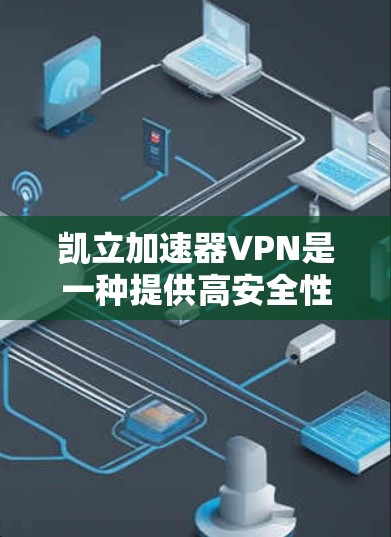 凯立加速器VPN是一种提供高安全性和复杂功能的VPN解决方案,旨在保护用户和企业的网络安全。以下是对凯立加速器VPN的详细介绍 凯立加速器VPN是一种提供高安全性和复杂功能的VPN解决方案,旨在保护用户和企业的网络安全。以下是对凯立加速器VPN的详细介绍