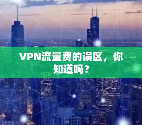 VPN流量费的误区,你知道吗? VPN流量费的误区,你知道吗?