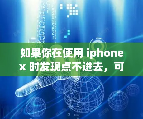 如果你在使用 iphonex 时发现点不进去,可能是由于以下原因导致的 如果你在使用 iphonex 时发现点不进去,可能是由于以下原因导致的