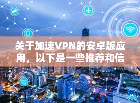 关于加速VPN的安卓版应用，以下是一些推荐和信息，帮助您更好地选择一个适合您的应用