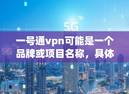 一号通vpn可能是一个品牌或项目名称,具体含义需要更多的上下文来确定。以下是几种可能的解释 一号通vpn可能是一个品牌或项目名称,具体含义需要更多的上下文来确定。以下是几种可能的解释