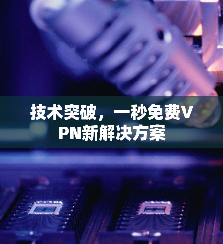 技术突破,一秒免费VPN新解决方案 技术突破,一秒免费VPN新解决方案