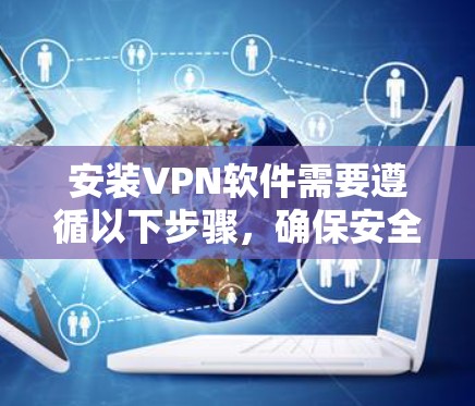 安装VPN软件需要遵循以下步骤,确保安全和合规 安装VPN软件需要遵循以下步骤,确保安全和合规