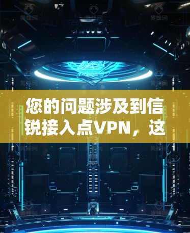 您的问题涉及到信锐接入点VPN,这可能指的是一种特定的VPN服务或配置。以下是一些可能的解释和建议 您的问题涉及到信锐接入点VPN,这可能指的是一种特定的VPN服务或配置。以下是一些可能的解释和建议