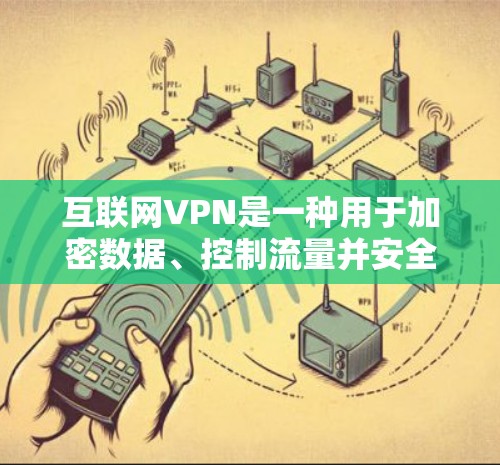 互联网VPN是一种用于加密数据、控制流量并安全传输信息的工具，广泛应用于个人和企业中。以下是关于VPN功能和费用的详细分析