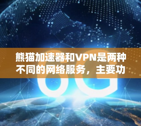 熊猫加速器和VPN是两种不同的网络服务，主要功能和用途不同。以下是它们的主要区别