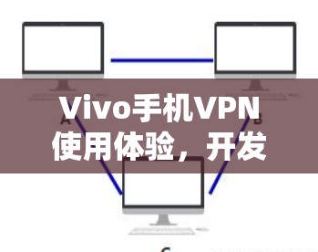 Vivo手机VPN使用体验，开发者版如何安全高效上网