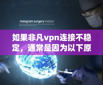 如果非凡vpn连接不稳定，通常是因为以下原因