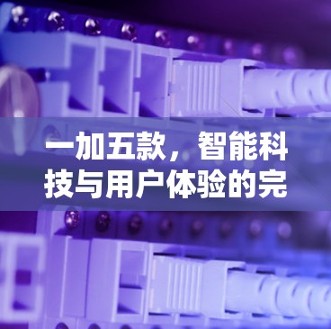 一加五款，智能科技与用户体验的完美结合