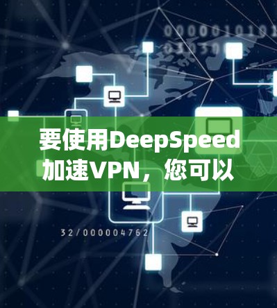 要使用DeepSpeed加速VPN,您可以按照以下步骤操作 要使用DeepSpeed加速VPN,您可以按照以下步骤操作