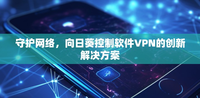 守护网络,向日葵控制软件VPN的创新解决方案 守护网络,向日葵控制软件VPN的创新解决方案