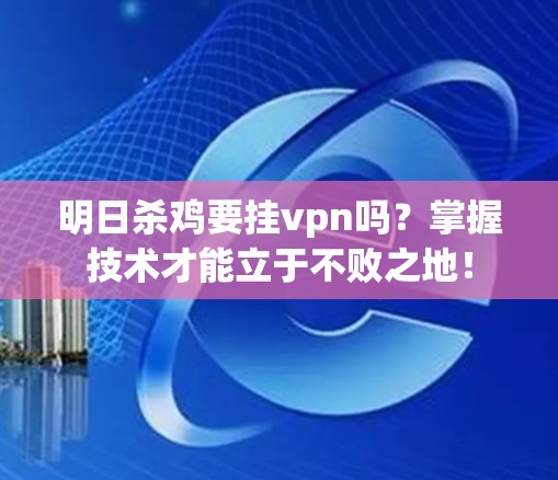 明日杀鸡要挂vpn吗?掌握技术才能立于不败之地! 明日杀鸡要挂vpn吗?掌握技术才能立于不败之地!