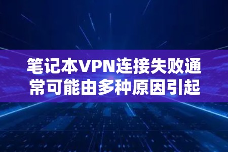笔记本VPN连接失败通常可能由多种原因引起，包括网络问题、防火墙设置、服务器连接问题等。以下是一些可能的解决步骤