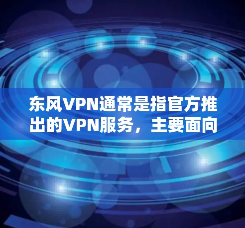 东风VPN通常是指官方推出的VPN服务，主要面向中国用户。如果你提到东风VPN能连日本，可能是指东风VPN是否有销售到日本地区的功能，或者是否有特定的VPN服务可以使用到日本