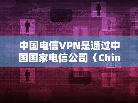 中国电信VPN是通过中国国家电信公司(China Telecom)提供的VPN服务。它是一种网络加密技术,旨在为用户提供安全、可靠的网络连接。以下是关于中国电信VPN的一些关键信息 中国电信VPN是通过中国国家电信公司(China Telecom)提供的VPN服务。它是一种网络加密技术,旨在为用户提供安全、可靠的网络连接。以下是关于中国电信VPN的一些关键信息