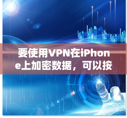 要使用VPN在iPhone上加密数据,可以按照以下步骤操作 要使用VPN在iPhone上加密数据,可以按照以下步骤操作