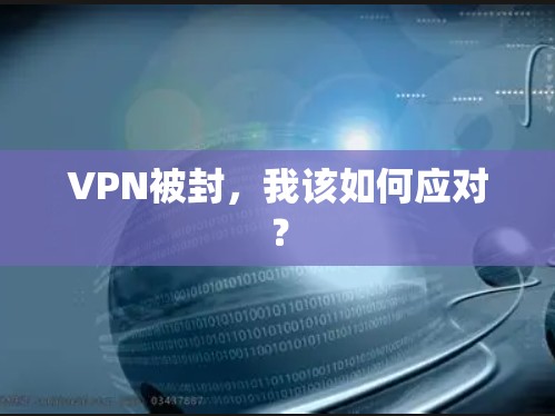 VPN被封,我该如何应对? VPN被封,我该如何应对?