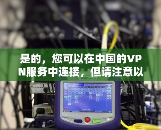 是的，您可以在中国的VPN服务中连接，但请注意以下几点