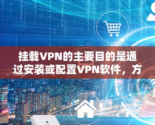 挂载VPN的主要目的是通过安装或配置VPN软件,方便用户访问来自其他国家的网络服务器和网络服务。以下是挂载VPN的具体作用 挂载VPN的主要目的是通过安装或配置VPN软件,方便用户访问来自其他国家的网络服务器和网络服务。以下是挂载VPN的具体作用