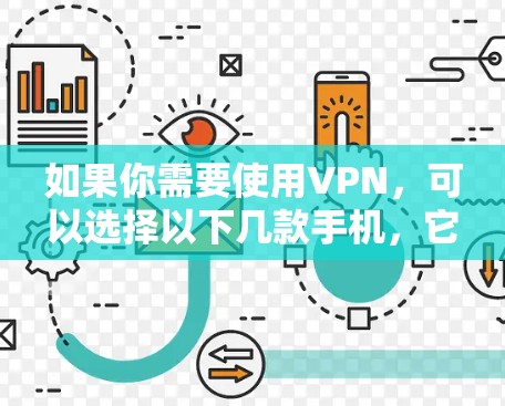 如果你需要使用VPN，可以选择以下几款手机，它们通常支持VPN功能