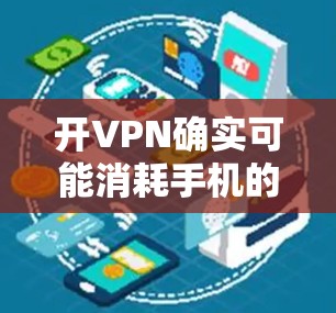 开VPN确实可能消耗手机的电量,但可以通过以下步骤来优化和减少耗电 开VPN确实可能消耗手机的电量,但可以通过以下步骤来优化和减少耗电