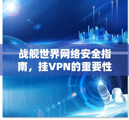 战舰世界网络安全指南,挂VPN的重要性 战舰世界网络安全指南,挂VPN的重要性