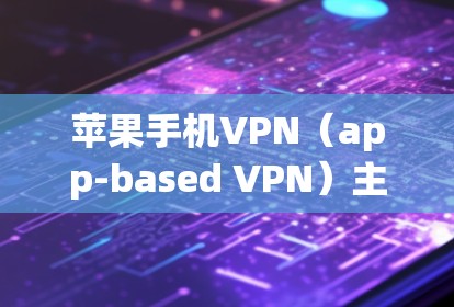 苹果手机VPN(app-based VPN)主要用于访问苹果地区(如美国、加拿大)的互联网服务。如果你无法找到该服务,可能是以下几种情况 苹果手机VPN(app-based VPN)主要用于访问苹果地区(如美国、加拿大)的互联网服务。如果你无法找到该服务,可能是以下几种情况