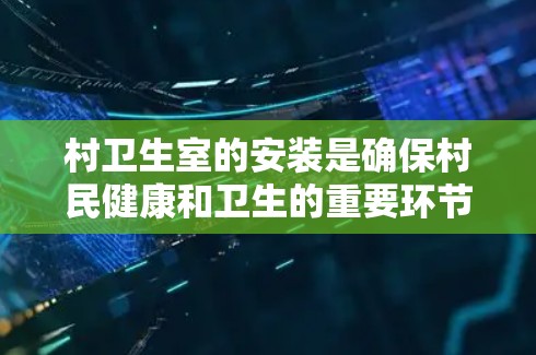 村卫生室的安装是确保村民健康和卫生的重要环节,需要综合考虑多个因素。以下是详细的安装步骤和注意事项 村卫生室的安装是确保村民健康和卫生的重要环节,需要综合考虑多个因素。以下是详细的安装步骤和注意事项