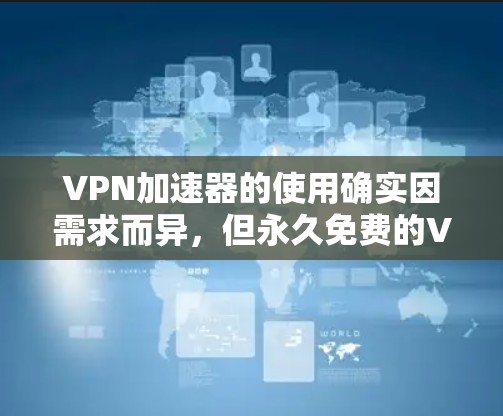 VPN加速器的使用确实因需求而异,但永久免费的VPN加速器确实有几种,以下是几种常见的选择 VPN加速器的使用确实因需求而异,但永久免费的VPN加速器确实有几种,以下是几种常见的选择