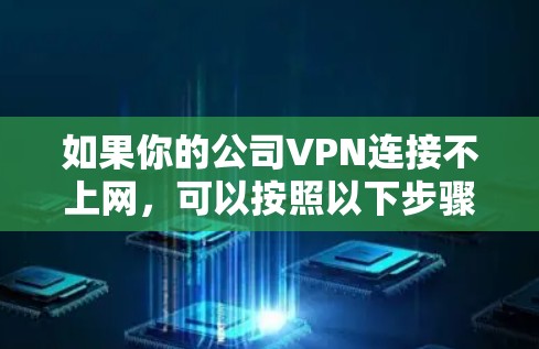 如果你的公司VPN连接不上网,可以按照以下步骤进行排查和解决问题 如果你的公司VPN连接不上网,可以按照以下步骤进行排查和解决问题