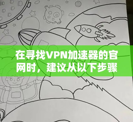 在寻找VPN加速器的官网时,建议从以下步骤进行 在寻找VPN加速器的官网时,建议从以下步骤进行