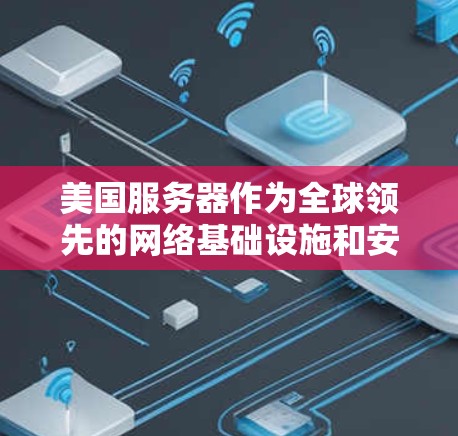 美国服务器作为全球领先的网络基础设施和安全技术提供商之一,提供了一种强大的VPN解决方案。以下是一些关键点 美国服务器作为全球领先的网络基础设施和安全技术提供商之一,提供了一种强大的VPN解决方案。以下是一些关键点