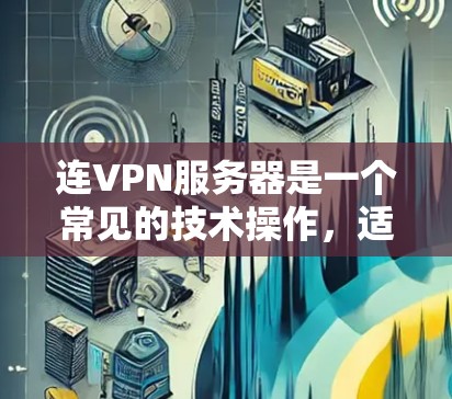 连VPN服务器是一个常见的技术操作,适用于个人用户、企业用户或其他需要访问海外网络设备的用户。以下是一个分步指南,帮助您顺利连接并使用VPN服务器 连VPN服务器是一个常见的技术操作,适用于个人用户、企业用户或其他需要访问海外网络设备的用户。以下是一个分步指南,帮助您顺利连接并使用VPN服务器