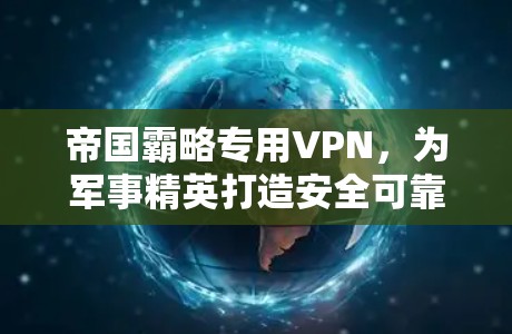 帝国霸略专用VPN,为军事精英打造安全可靠的网络 帝国霸略专用VPN,为军事精英打造安全可靠的网络