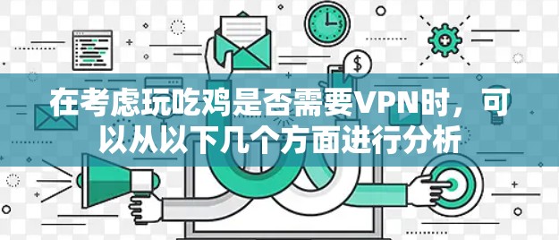 在考虑玩吃鸡是否需要VPN时,可以从以下几个方面进行分析 在考虑玩吃鸡是否需要VPN时,可以从以下几个方面进行分析