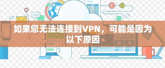如果您无法连接到VPN,可能是因为以下原因 如果您无法连接到VPN,可能是因为以下原因