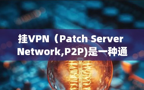 挂VPN(Patch Server Network,P2P)是一种通过网络连接多个服务器实现加密传输的技术,主要用于保护用户和数据的安全。以下是挂VPN的主要功能和用途 挂VPN(Patch Server Network,P2P)是一种通过网络连接多个服务器实现加密传输的技术,主要用于保护用户和数据的安全。以下是挂VPN的主要功能和用途